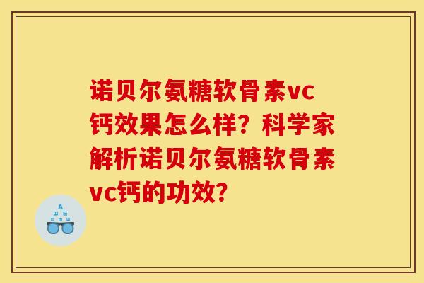 诺贝尔氨糖软骨素vc钙效果怎么样？科学家解析诺贝尔氨糖软骨素vc钙的功效？