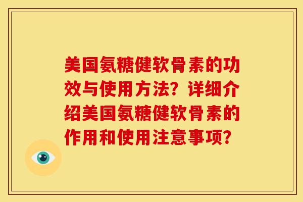 美国氨糖健软骨素的功效与使用方法？详细介绍美国氨糖健软骨素的作用和使用注意事项？