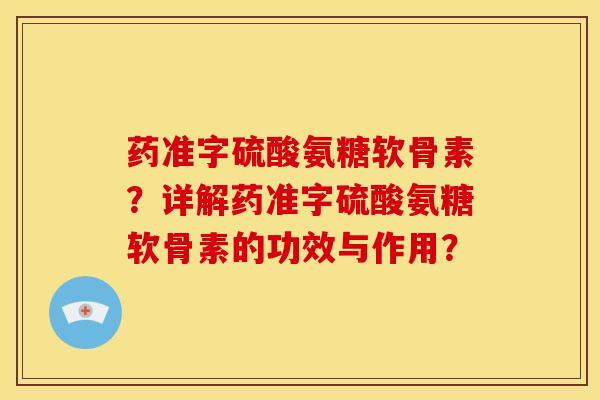 药准字硫酸氨糖软骨素？详解药准字硫酸氨糖软骨素的功效与作用？