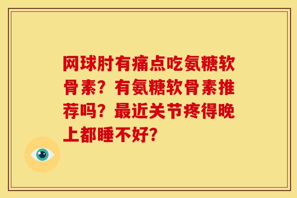 网球肘有痛点吃氨糖软骨素？有氨糖软骨素推荐吗？最近关节疼得晚上都睡不好？