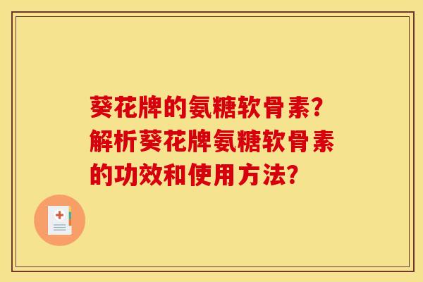 葵花牌的氨糖软骨素？解析葵花牌氨糖软骨素的功效和使用方法？