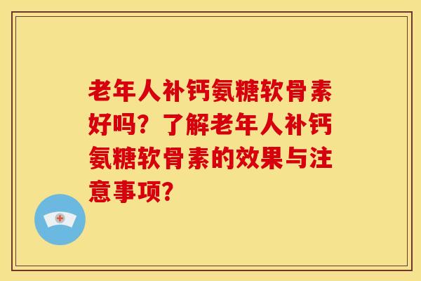 老年人补钙氨糖软骨素好吗？了解老年人补钙氨糖软骨素的效果与注意事项？