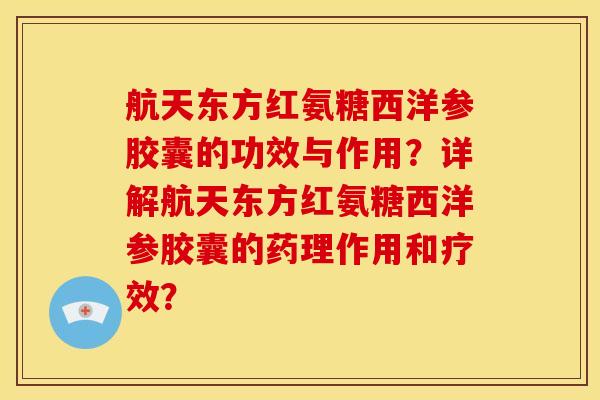 航天东方红氨糖西洋参胶囊的功效与作用？详解航天东方红氨糖西洋参胶囊的药理作用和疗效？