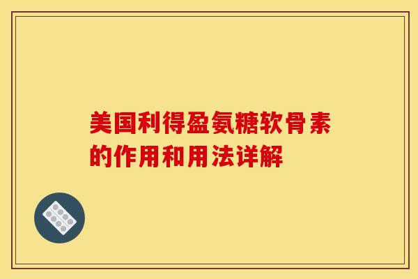 美国利得盈氨糖软骨素的作用和用法详解