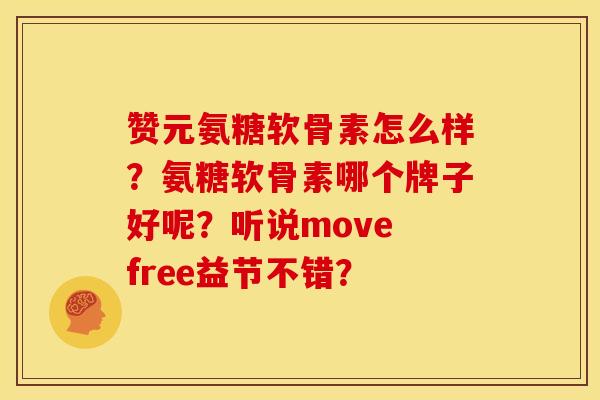 赞元氨糖软骨素怎么样？氨糖软骨素哪个牌子好呢？听说move free益节不错？