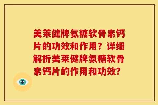 美莱健牌氨糖软骨素钙片的功效和作用？详细解析美莱健牌氨糖软骨素钙片的作用和功效？