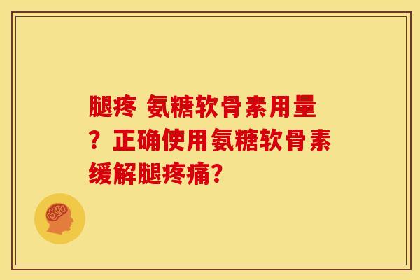 腿疼 氨糖软骨素用量？正确使用氨糖软骨素缓解腿疼痛？