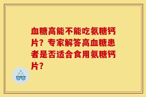 血糖高能不能吃氨糖钙片？专家解答高血糖患者是否适合食用氨糖钙片？