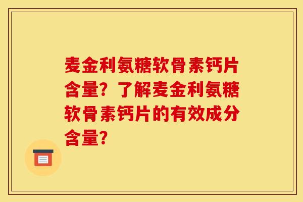 麦金利氨糖软骨素钙片含量？了解麦金利氨糖软骨素钙片的有效成分含量？