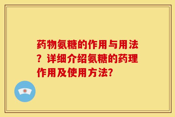 药物氨糖的作用与用法？详细介绍氨糖的药理作用及使用方法？