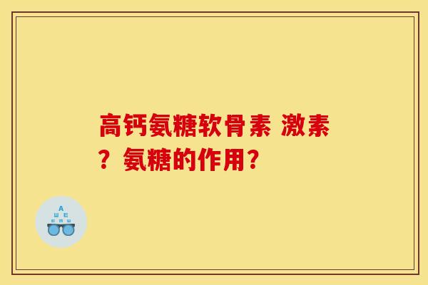 高钙氨糖软骨素 激素？氨糖的作用？