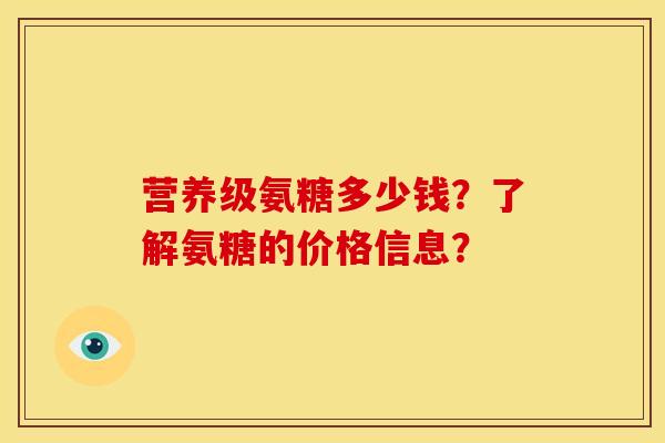 营养级氨糖多少钱？了解氨糖的价格信息？