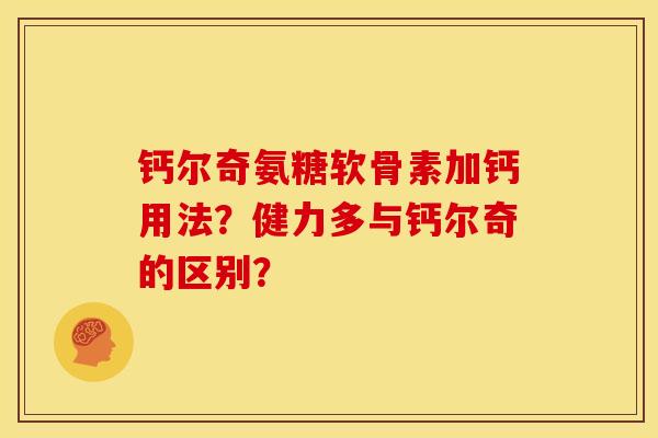 钙尔奇氨糖软骨素加钙用法？健力多与钙尔奇的区别？