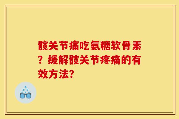 髋关节痛吃氨糖软骨素？缓解髋关节疼痛的有效方法？