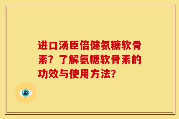 进口汤臣倍健氨糖软骨素？了解氨糖软骨素的功效与使用方法？