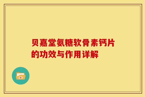 贝嘉堂氨糖软骨素钙片的功效与作用详解