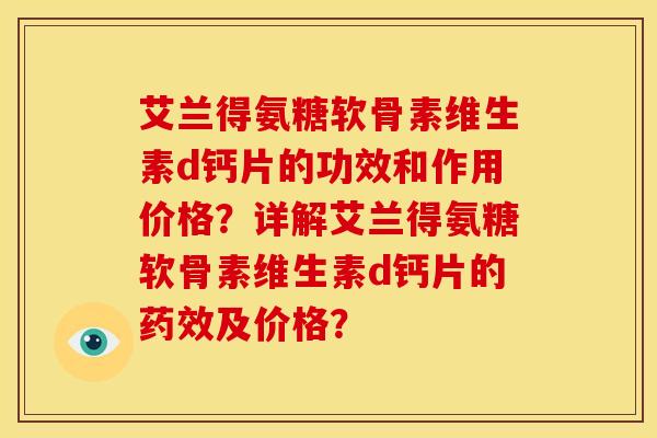 艾兰得氨糖软骨素维生素d钙片的功效和作用价格？详解艾兰得氨糖软骨素维生素d钙片的药效及价格？