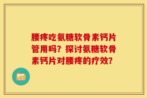 腰疼吃氨糖软骨素钙片管用吗？探讨氨糖软骨素钙片对腰疼的疗效？