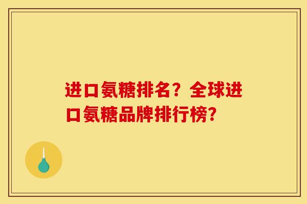 进口氨糖排名？全球进口氨糖品牌排行榜？