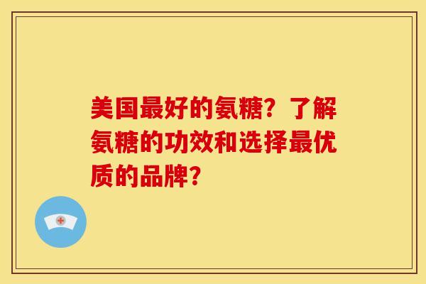 美国最好的氨糖？了解氨糖的功效和选择最优质的品牌？