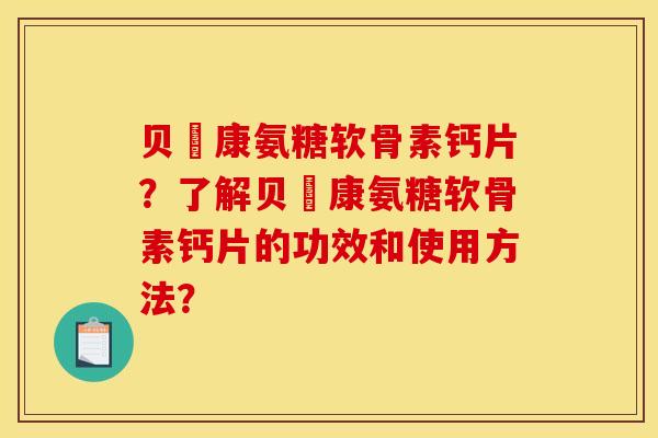 贝尓康氨糖软骨素钙片？了解贝尓康氨糖软骨素钙片的功效和使用方法？