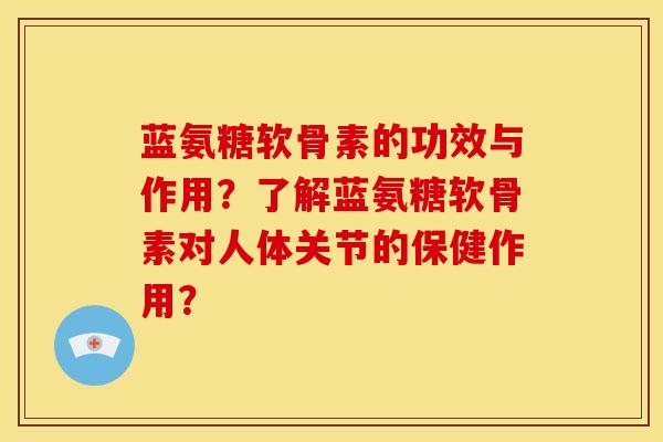 蓝氨糖软骨素的功效与作用？了解蓝氨糖软骨素对人体关节的保健作用？