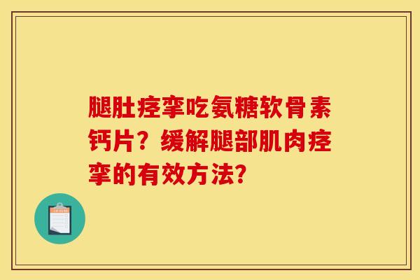 腿肚痉挛吃氨糖软骨素钙片？缓解腿部肌肉痉挛的有效方法？