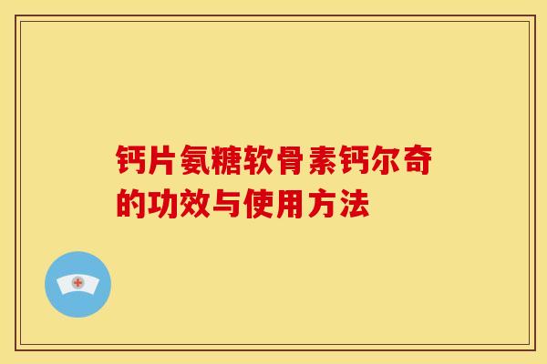 钙片氨糖软骨素钙尔奇的功效与使用方法