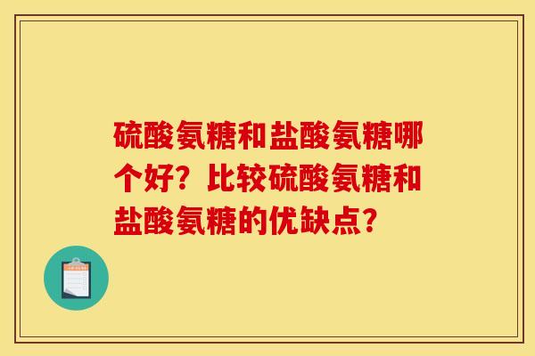 硫酸氨糖和盐酸氨糖哪个好？比较硫酸氨糖和盐酸氨糖的优缺点？