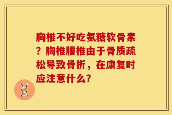 胸椎不好吃氨糖软骨素？胸椎腰椎由于骨质疏松导致骨折，在康复时应注意什么？