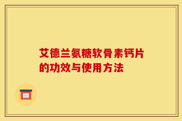 艾德兰氨糖软骨素钙片的功效与使用方法