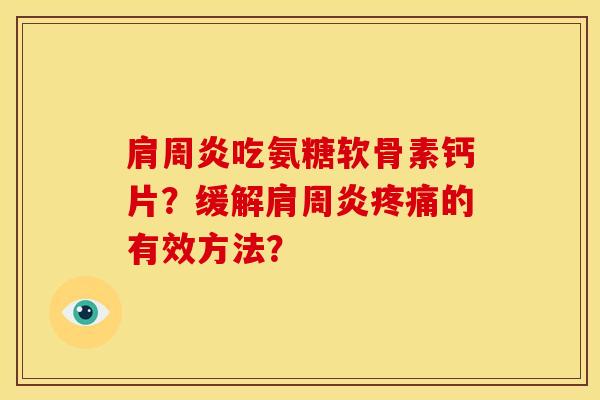 肩周炎吃氨糖软骨素钙片？缓解肩周炎疼痛的有效方法？