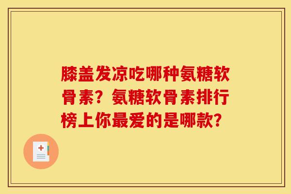 膝盖发凉吃哪种氨糖软骨素？氨糖软骨素排行榜上你最爱的是哪款？