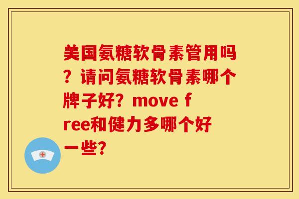 美国氨糖软骨素管用吗？请问氨糖软骨素哪个牌子好？move free和健力多哪个好一些？