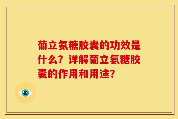 葡立氨糖胶囊的功效是什么？详解葡立氨糖胶囊的作用和用途？