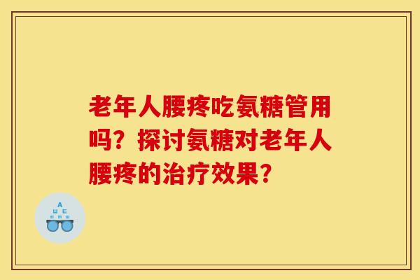 老年人腰疼吃氨糖管用吗？探讨氨糖对老年人腰疼的治疗效果？