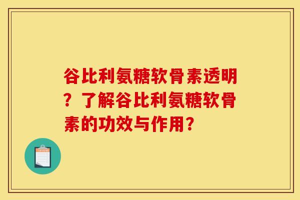 谷比利氨糖软骨素透明？了解谷比利氨糖软骨素的功效与作用？