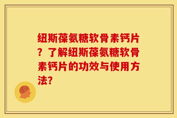 纽斯葆氨糖软骨素钙片？了解纽斯葆氨糖软骨素钙片的功效与使用方法？