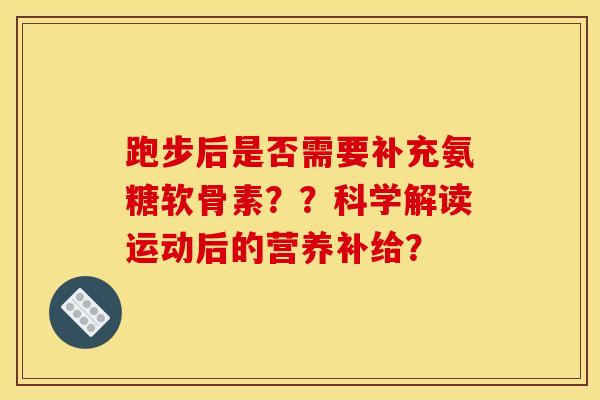 跑步后是否需要补充氨糖软骨素？？科学解读运动后的营养补给？