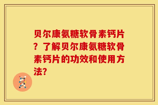 贝尔康氨糖软骨素钙片？了解贝尔康氨糖软骨素钙片的功效和使用方法？