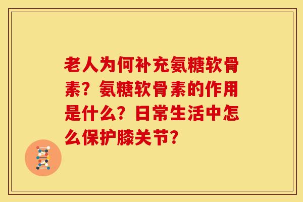 老人为何补充氨糖软骨素？氨糖软骨素的作用是什么？日常生活中怎么保护膝关节？