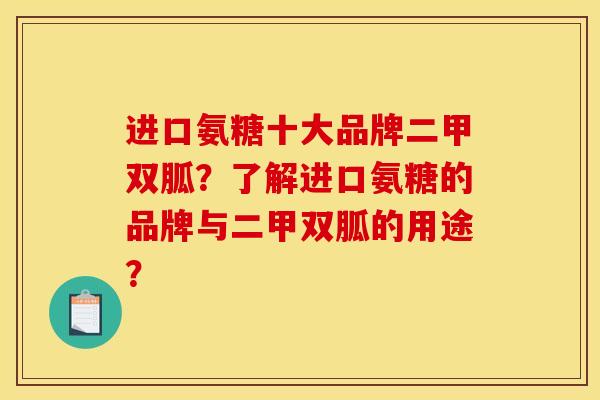 进口氨糖十大品牌二甲双胍？了解进口氨糖的品牌与二甲双胍的用途？