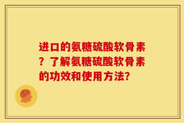 进口的氨糖硫酸软骨素？了解氨糖硫酸软骨素的功效和使用方法？