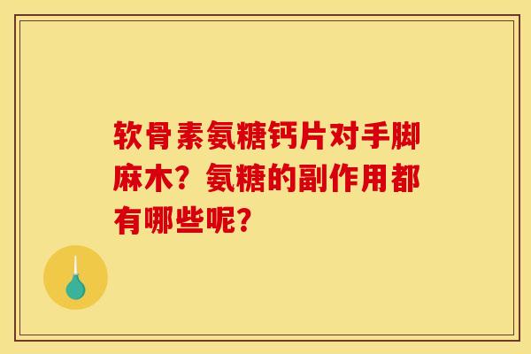 软骨素氨糖钙片对手脚麻木？氨糖的副作用都有哪些呢？