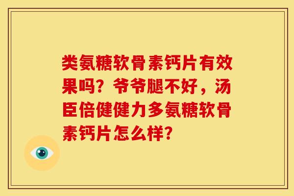 类氨糖软骨素钙片有效果吗？爷爷腿不好，汤臣倍健健力多氨糖软骨素钙片怎么样？