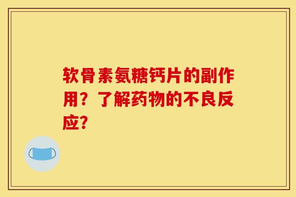 软骨素氨糖钙片的副作用？了解药物的不良反应？