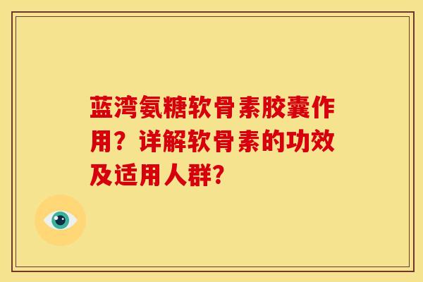 蓝湾氨糖软骨素胶囊作用？详解软骨素的功效及适用人群？