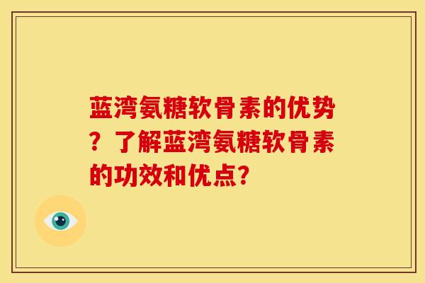 蓝湾氨糖软骨素的优势？了解蓝湾氨糖软骨素的功效和优点？