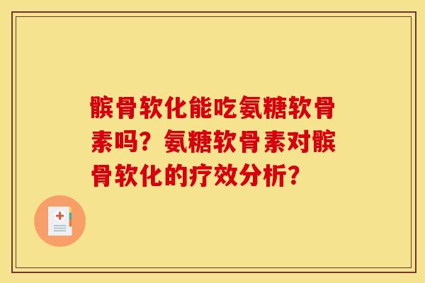 髌骨软化能吃氨糖软骨素吗？氨糖软骨素对髌骨软化的疗效分析？