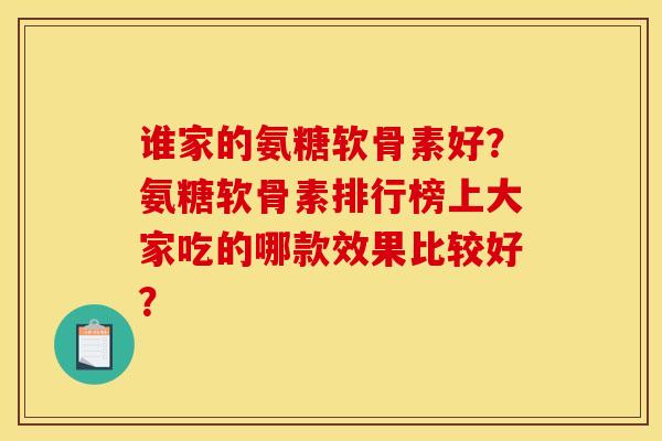 谁家的氨糖软骨素好？氨糖软骨素排行榜上大家吃的哪款效果比较好？